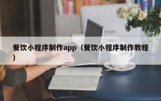 正定餐饮小程序制作app（餐饮小程序制作教程）