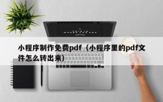 正定小程序制作免费pdf（小程序里的pdf文件怎么转出来）