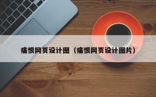 正定痛恨网页设计图（痛恨网页设计图片）