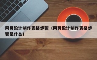正定网页设计制作表格步骤（网页设计制作表格步骤是什么）