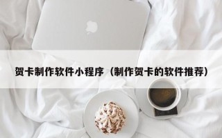 正定贺卡制作软件小程序（制作贺卡的软件推荐）