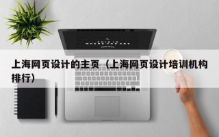 正定上海网页设计的主页（上海网页设计培训机构排行）