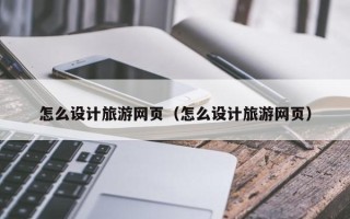 正定怎么设计旅游网页（怎么设计旅游网页）