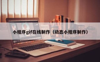 正定小程序gif在线制作（动态小程序制作）