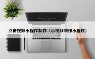 正定点击视频小程序制作（小视频制作小程序）