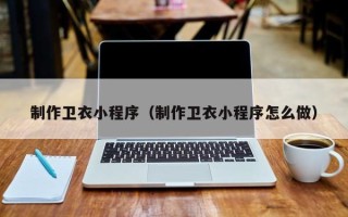 正定制作卫衣小程序（制作卫衣小程序怎么做）