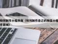 正定如何制作小程序商（如何制作自己的微信小程序商城）