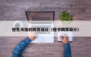 正定橙色风格的网页设计（橙子网页设计）