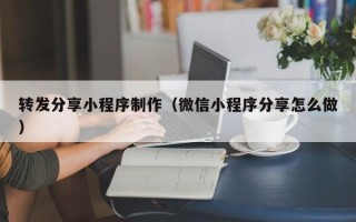 正定转发分享小程序制作（微信小程序分享怎么做）
