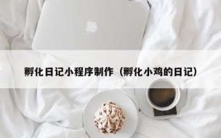 正定孵化日记小程序制作（孵化小鸡的日记）