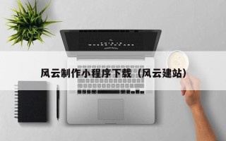 正定风云制作小程序下载（风云建站）
