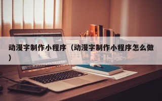 正定动漫字制作小程序（动漫字制作小程序怎么做）