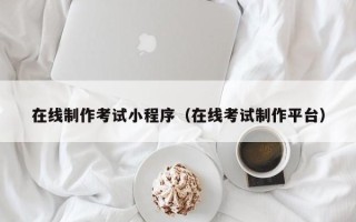 正定在线制作考试小程序（在线考试制作平台）
